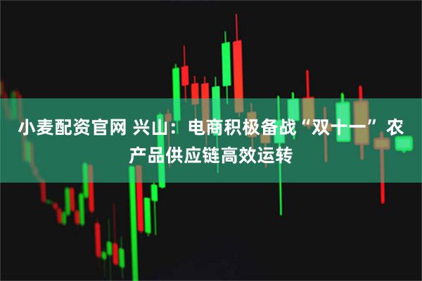 小麦配资官网 兴山：电商积极备战“双十一” 农产品供应链高效运转