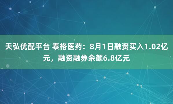 天弘优配平台 泰格医药：8月1日融资买入1.02亿元，融资融券余额6.8亿元