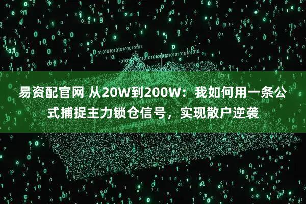 易资配官网 从20W到200W：我如何用一条公式捕捉主力锁仓信号，实现散户逆袭
