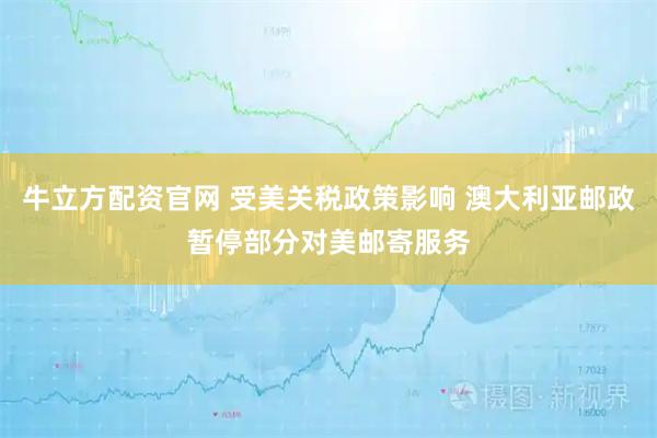 牛立方配资官网 受美关税政策影响 澳大利亚邮政暂停部分对美邮寄服务