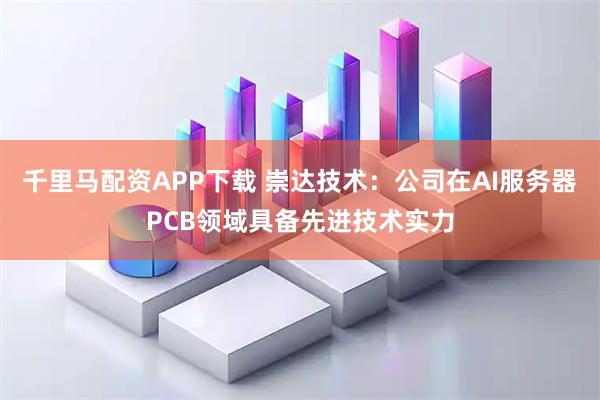 千里马配资APP下载 崇达技术：公司在AI服务器PCB领域具备先进技术实力
