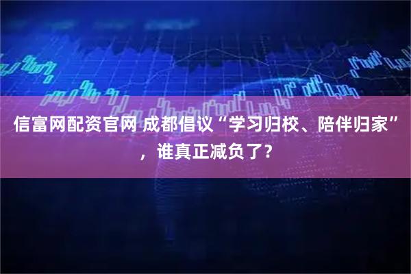 信富网配资官网 成都倡议“学习归校、陪伴归家”,谁真正减负了?