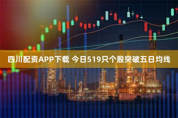 四川配资APP下载 今日519只个股突破五日均线