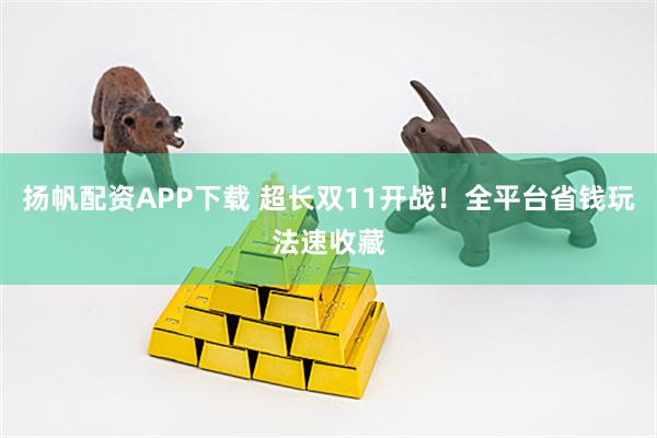 扬帆配资APP下载 超长双11开战!全平台省钱玩法速收藏
