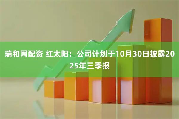 瑞和网配资 红太阳：公司计划于10月30日披露2025年三季报