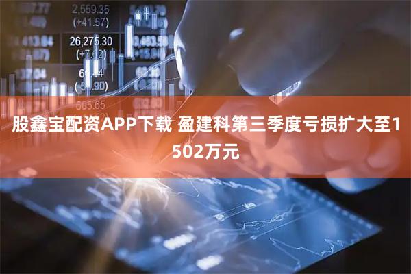 股鑫宝配资APP下载 盈建科第三季度亏损扩大至1502万元