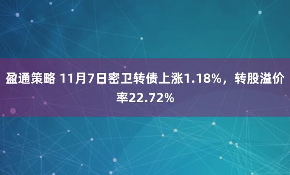 盈通策略 11月7日密卫转债上涨1.18%，转股溢价率22.72%