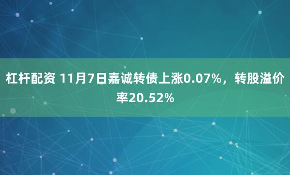 杠杆配资 11月7日嘉诚转债上涨0.07%，转股溢价率20.52%