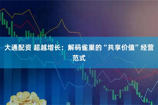 大通配资 超越增长：解码雀巢的“共享价值”经营范式