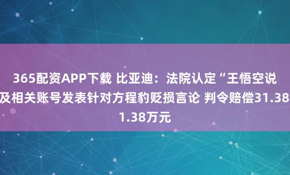 365配资APP下载 比亚迪：法院认定“王悟空说车”及相关账号发表针对方程豹贬损言论 判令赔偿31.38万元