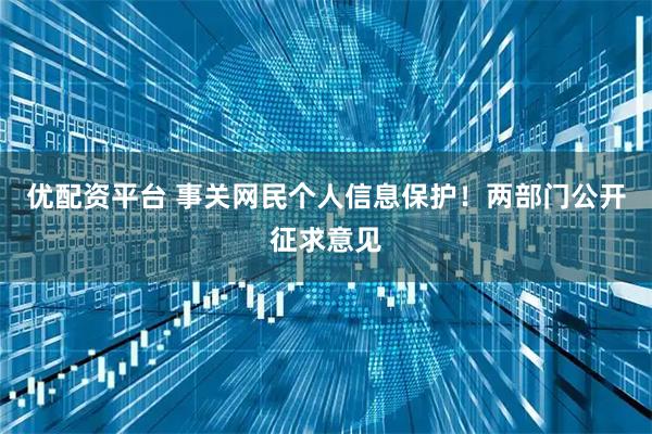 优配资平台 事关网民个人信息保护！两部门公开征求意见