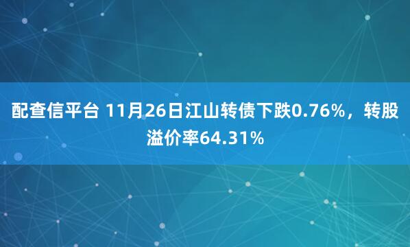 配查信平台 11月26日江山转债下跌0.76%，转股溢价率64.31%