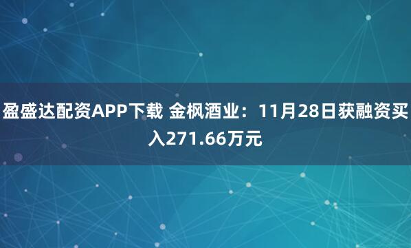 盈盛达配资APP下载 金枫酒业:11月28日获融资买入271.66万元