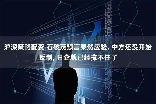 沪深策略配资 石破茂预言果然应验, 中方还没开始反制, 日企就已经撑不住了